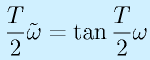 \frac{T}{2}\tilde{\omega}=\tan\frac{T}{2}\omega